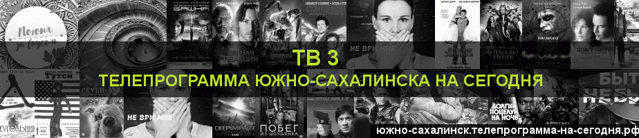 Телепрограмма на сегодня канала ТВ 3, Южно-Сахалинск