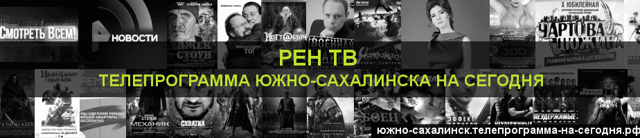 Телепрограмма на сегодня канала РЕН ТВ, Южно-Сахалинск