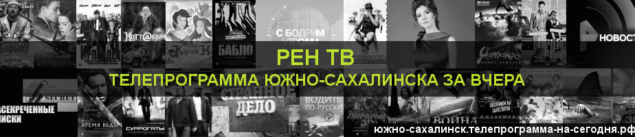 Телепрограмма за вчера канала РЕН ТВ, Южно-Сахалинск