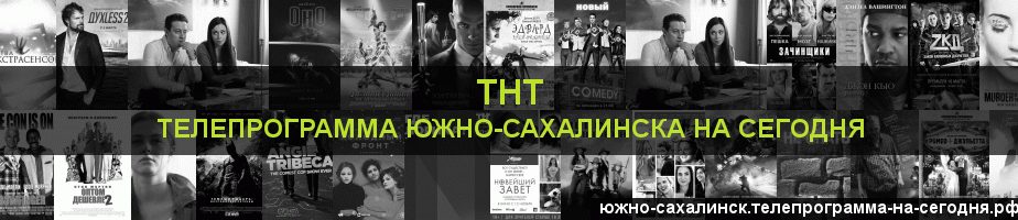 Телепрограмма на сегодня канала ТНТ, Южно-Сахалинск